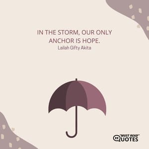 In the storm, our only anchor is hope.