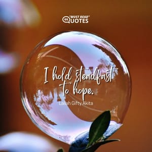 I hold steadfast to hope.