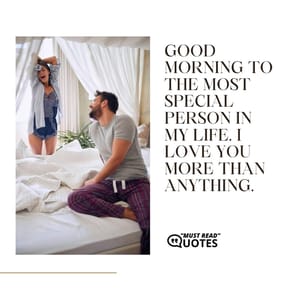 Good morning to the most special person in my life. I love you more than anything.