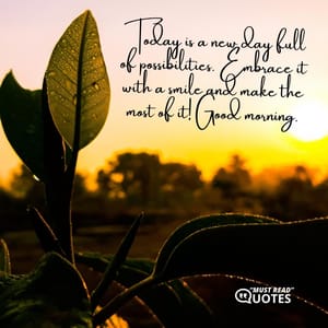Today is a new day full of possibilities. Embrace it with a smile and make the most of it! Good morning.