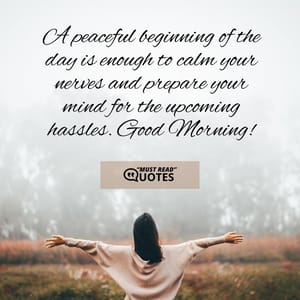 A peaceful beginning of the day is enough to calm your nerves and prepare your mind for the upcoming hassles. Good Morning!