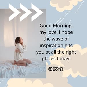 Good Morning, my love! I hope the wave of inspiration hits you at all the right places today!