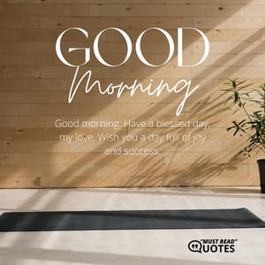 Good morning. Have a blessed day, my love. Wish you a day full of joy and success.