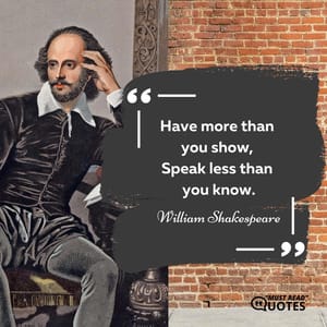 Have more than you show, Speak less than you know.
