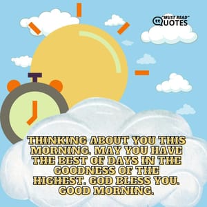 Thinking about you this morning. May you have the best of days in the goodness of the highest. God bless you. Good morning.