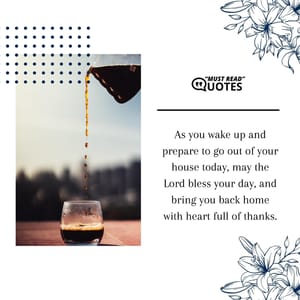 As you wake up and prepare to go out of your house today, may the Lord bless your day, and bring you back home with heart full of thanks.