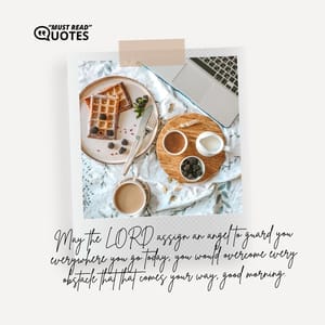 May the LORD assign an angel to guard you everywhere you go today, you would overcome every obstacle that that comes your way, good morning.