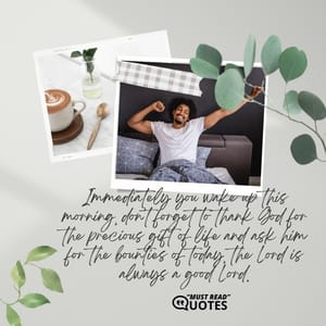 Immediately you wake up this morning, don’t forget to thank God for the precious gift of life and ask him for the bounties of today, the Lord is always a good Lord.