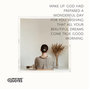 Wake up; God had prepared a wonderful day for you, wishing that all your beautiful dreams come true, good morning.