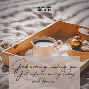 Good morning, wishing you God infinite mercy today and forever.