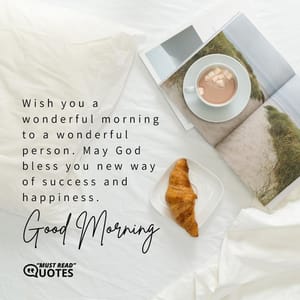 Wish you a wonderful morning to a wonderful person. May God bless you new way of success and happiness. Good morning.