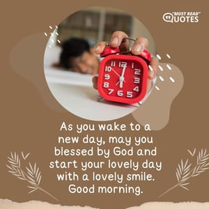 As you wake to a new day, may you blessed by God and start your lovely day with a lovely smile. Good morning.