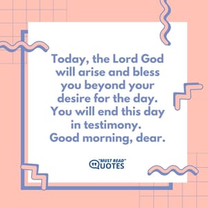 Today, the Lord God will arise and bless you beyond your desire for the day. You will end this day in testimony. Good morning, dear.