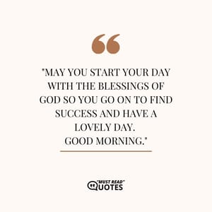 May you start your day with the blessings of God so you go on to find success and have a lovely day. Good morning.