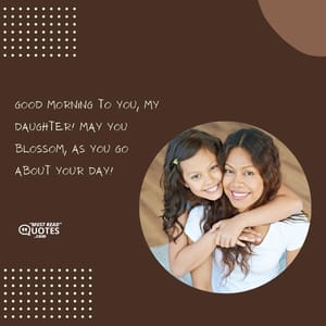 Good morning to you, my daughter! May you blossom, as you go about your day!