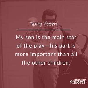 My son is the main star of the play—his part is more important than all the other children.