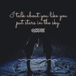 I talk about you like you put stars in the sky.