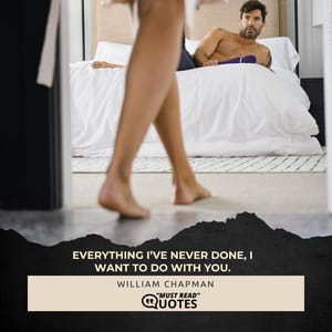 Everything I’ve never done, I want to do with you.