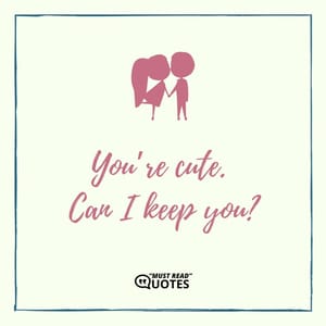 You’re cute. Can I keep you?