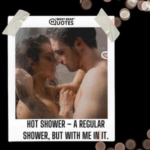 Hot shower – a regular shower, but with me in it.