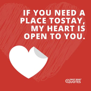 If you need a place to stay, my heart is open to you.