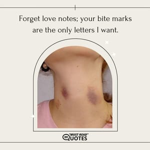 Forget love notes; your bite marks are the only letters I want.