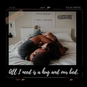 All I need is a hug and our bed.