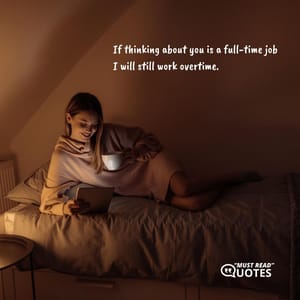 If thinking about you is a full-time job I will still work overtime.