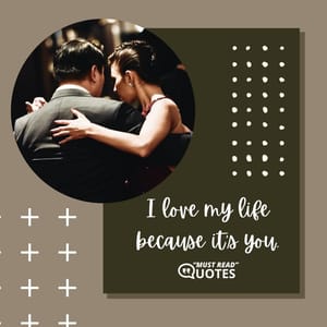 I love my life because it’s you.
