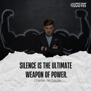 Silence is the ultimate weapon of power.