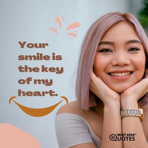 Your smile is the key of my heart.