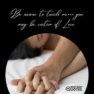 Be aware to touch me… you may be victim of Love.