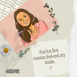 You’re the reason behind my smile.