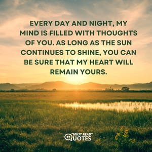 Every day and night, my mind is filled with thoughts of you. As long as the sun continues to shine, you can be sure that my heart will remain yours.