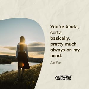 You're kinda, sorta, basically, pretty much always on my mind.