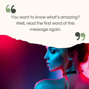 You want to know what’s amazing? Well, read the first word of this message again.