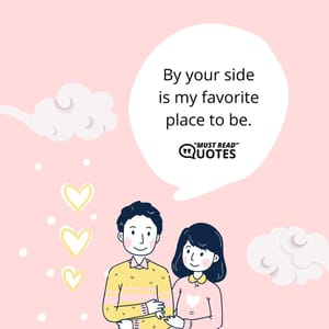 By your side is my favorite place to be.