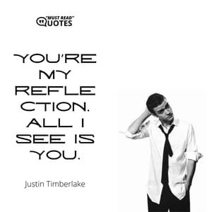 You’re my reflection, all I see is you.