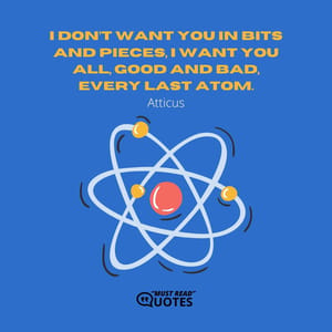 I don’t want you in bits and pieces, I want you all, good and bad, every last atom.