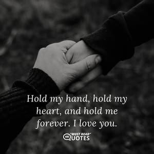 Hold my hand, hold my heart, and hold me forever. I love you.