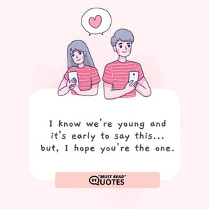 I know we're young and it's early to say this... but, I hope you're the one.