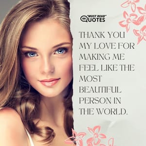 Thank you my love for making me feel like the most beautiful person in the world.