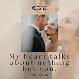 My heart talks about nothing but you.