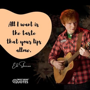 All I want is the taste that your lips allow.