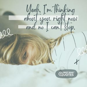 Yeah, I'm thinking about you right now and no I can't stop.
