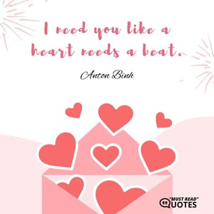 I need you like a heart needs a beat.