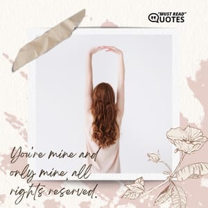 You're mine and only mine, all rights reserved.