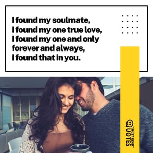 I found my soulmate, I found my one true love, I found my one and only forever and always, I found that in you.