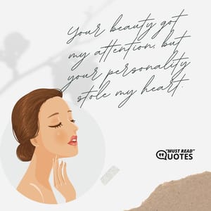 Your beauty got my attention, but your personality stole my heart.