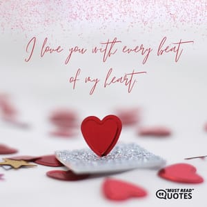 I love you with every beat of my heart.